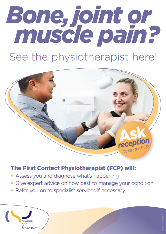Poster. Physician working on a patient with the text: bone, joint or muscle pain? See the physiotherapist here! The First Contact Physiotherapist (FCP) will: • Assess you and diagnose what’s happening • Give expert advice on how best to manage your condition • Refer you on to specialist services if necessary